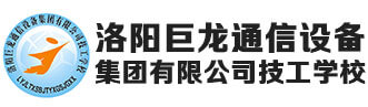 洛陽巨龍通信設備集團有限公司技工學校